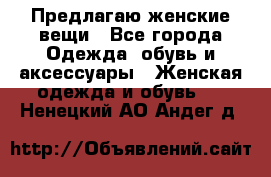Предлагаю женские вещи - Все города Одежда, обувь и аксессуары » Женская одежда и обувь   . Ненецкий АО,Андег д.